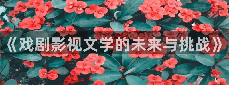 青柠在线电视剧免费观看西瓜影院：《戏剧影视文学的未来与挑战》